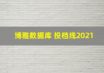 博雅数据库 投档线2021